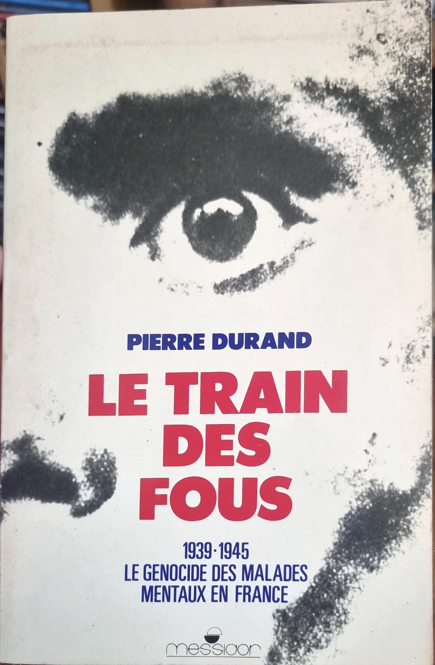 LE TRAIN DES FOUS : 1939-1945 LE GENOCIDE DES MALADES MENTAUX EN FRANCE