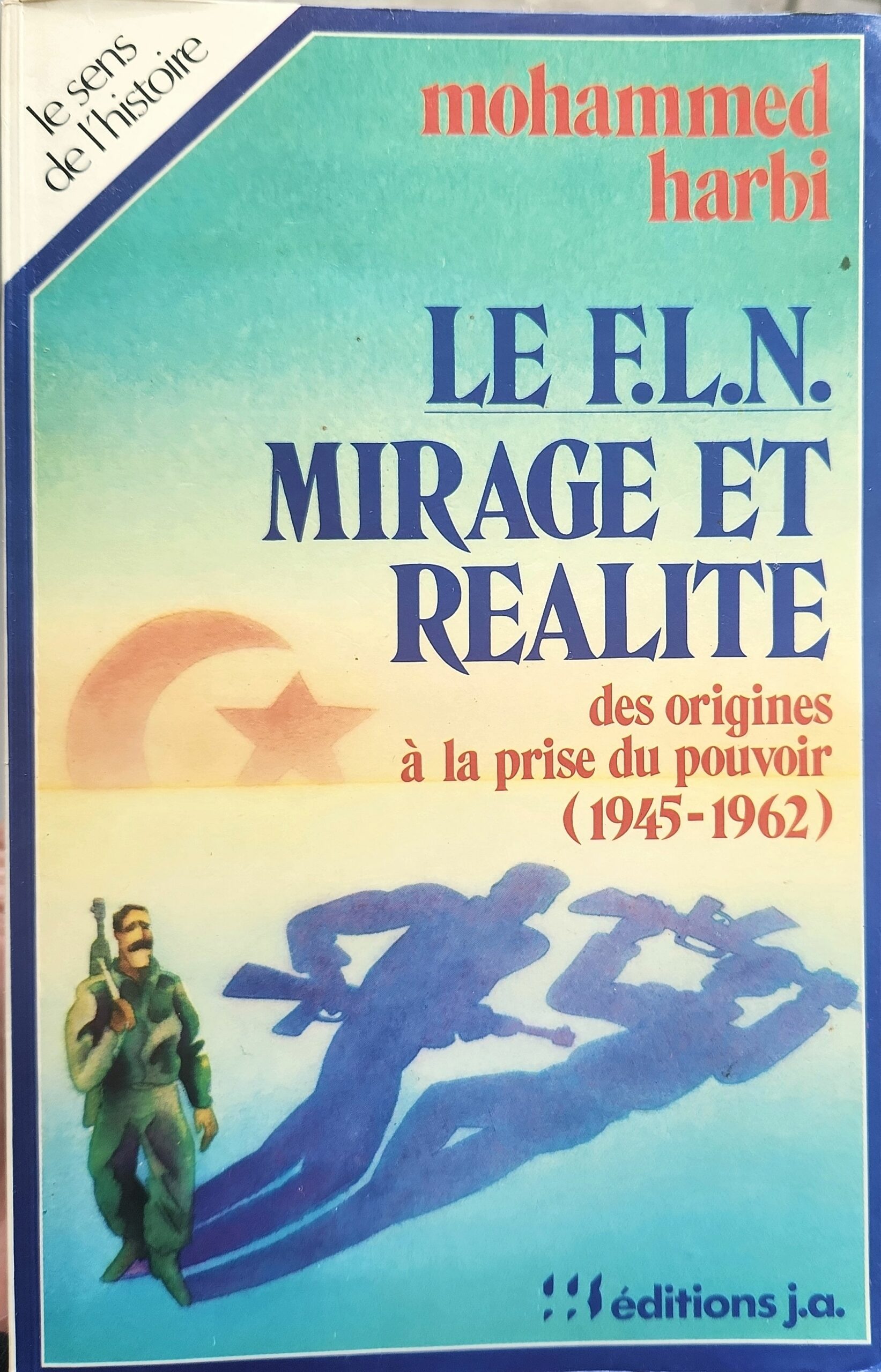 Le F.L.N. Mirage et Réalité des origines à la prise du pouvoir (1945-1962)