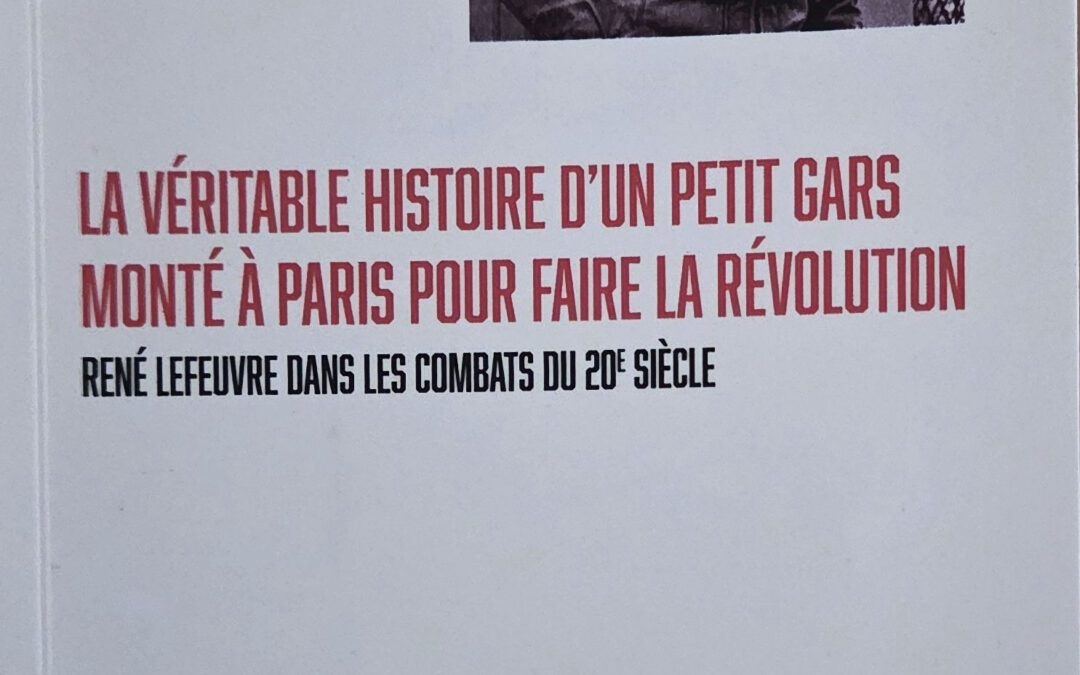 LA VÉRITABLE HISTOIRE D&rsquo;UN PETIT GARS MONTÉ À PARIS POUR FAIRE LA RÉVOLUTION : RENÉ LEFEUVRE DANS LES COMBATS DU 20E SIÈCLE