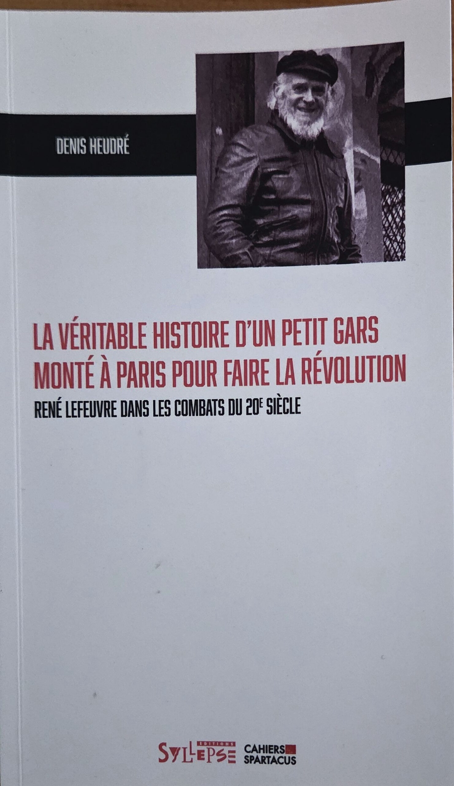 LA VÉRITABLE HISTOIRE D&rsquo;UN PETIT GARS MONTÉ À PARIS POUR FAIRE LA RÉVOLUTION : RENÉ LEFEUVRE DANS LES COMBATS DU 20E SIÈCLE