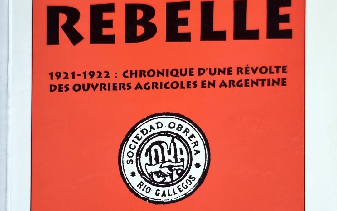 La Patagonie rebelle : 1921-1922 : Chronique d&rsquo;une révolte des ouvriers agricoles en Argentine
