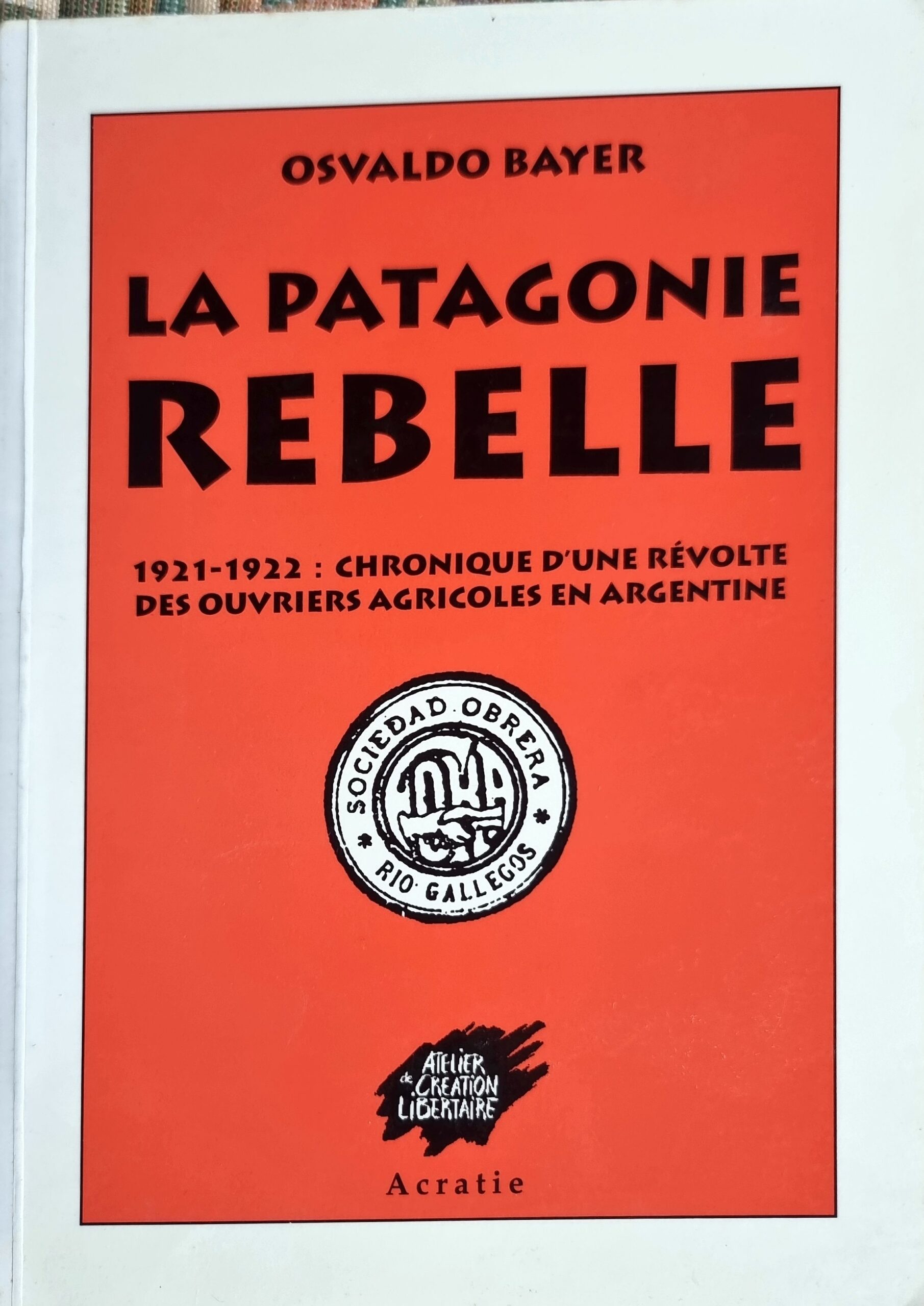 La Patagonie rebelle : 1921-1922 : Chronique d&rsquo;une révolte des ouvriers agricoles en Argentine