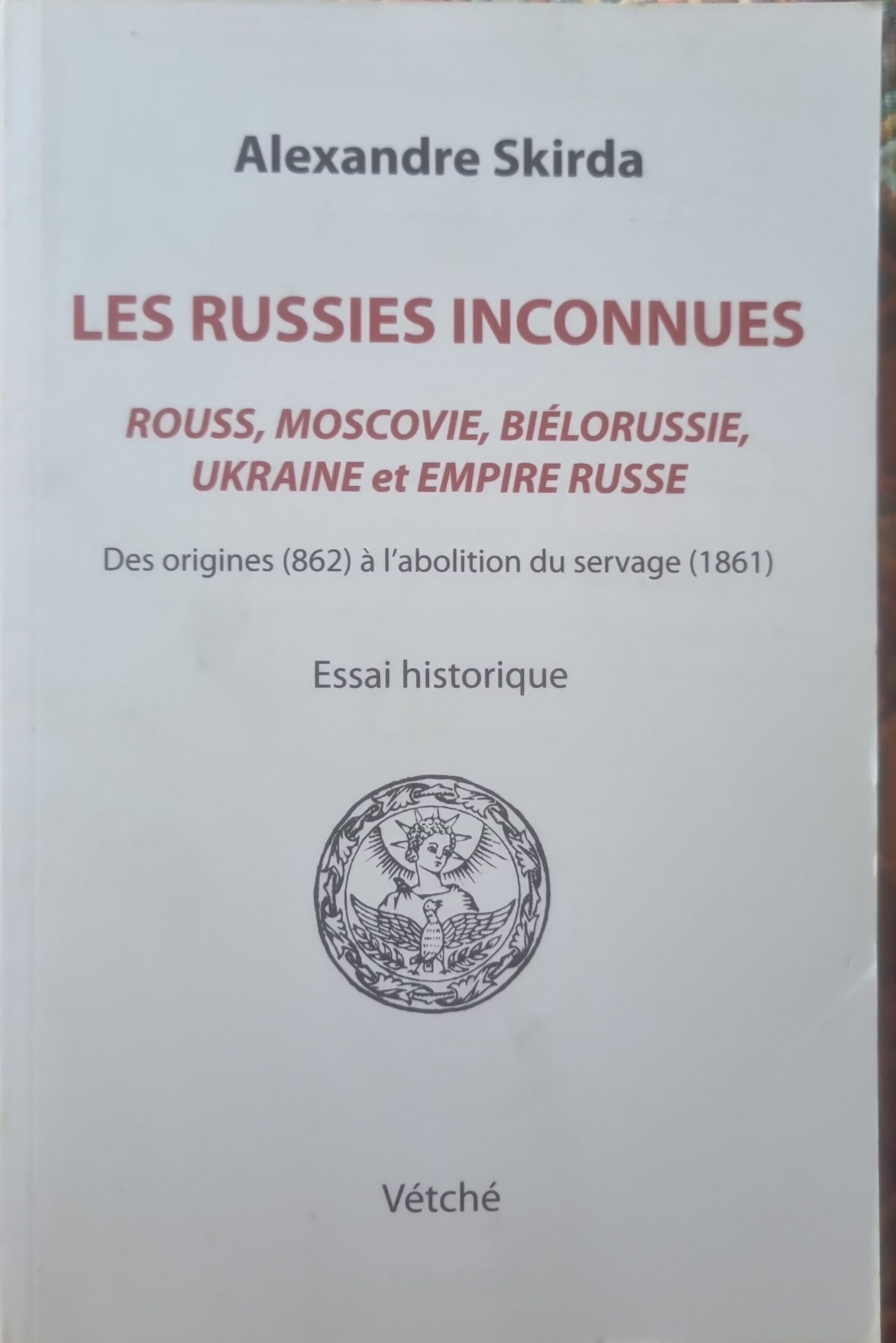 Les Russies inconnues : Rouss, Moscovie, Biélorussie, Ukraine et Empire russe : Des origines (862) à l&rsquo;abolition du servage (1861) : Essai historique