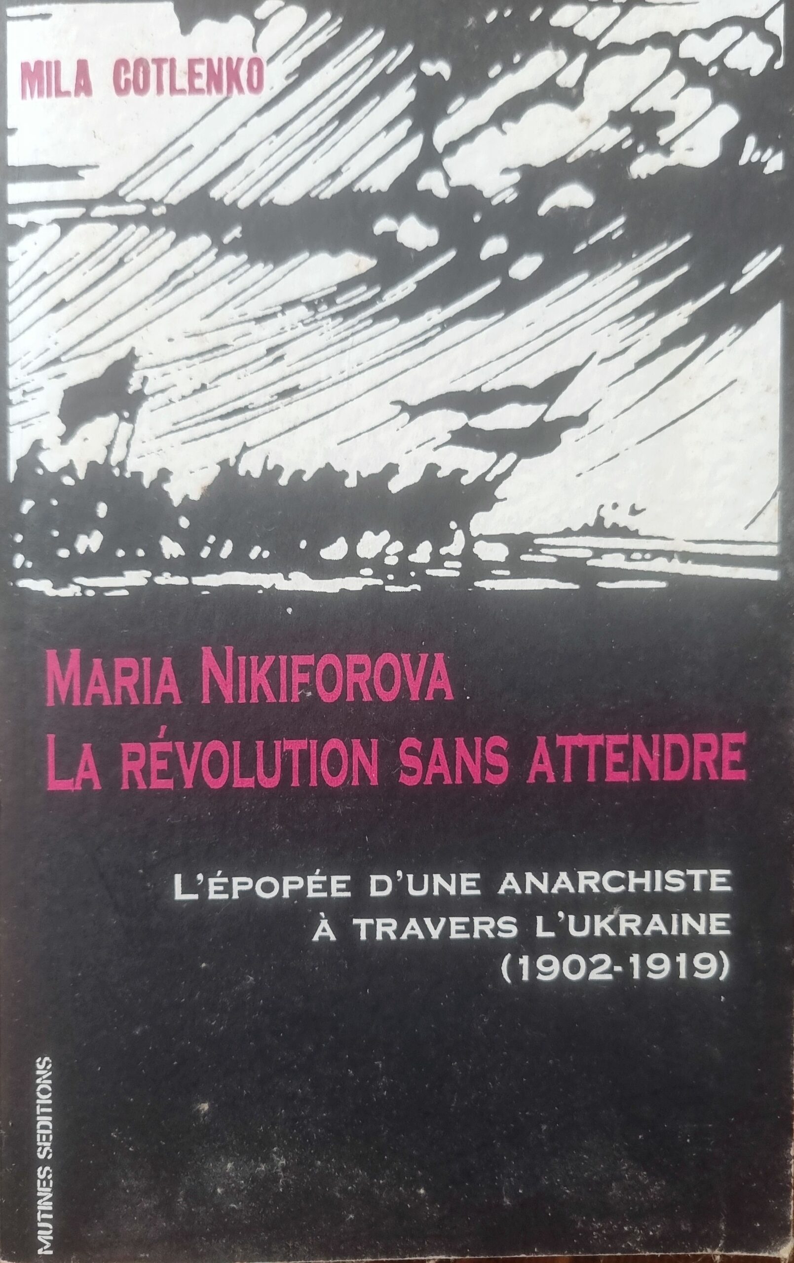 Maria Nikiforova La Révolution Sans Attendre : L&rsquo;Épopée d&rsquo;une Anarchiste à Travers l&rsquo;Ukraine (1902-1919)