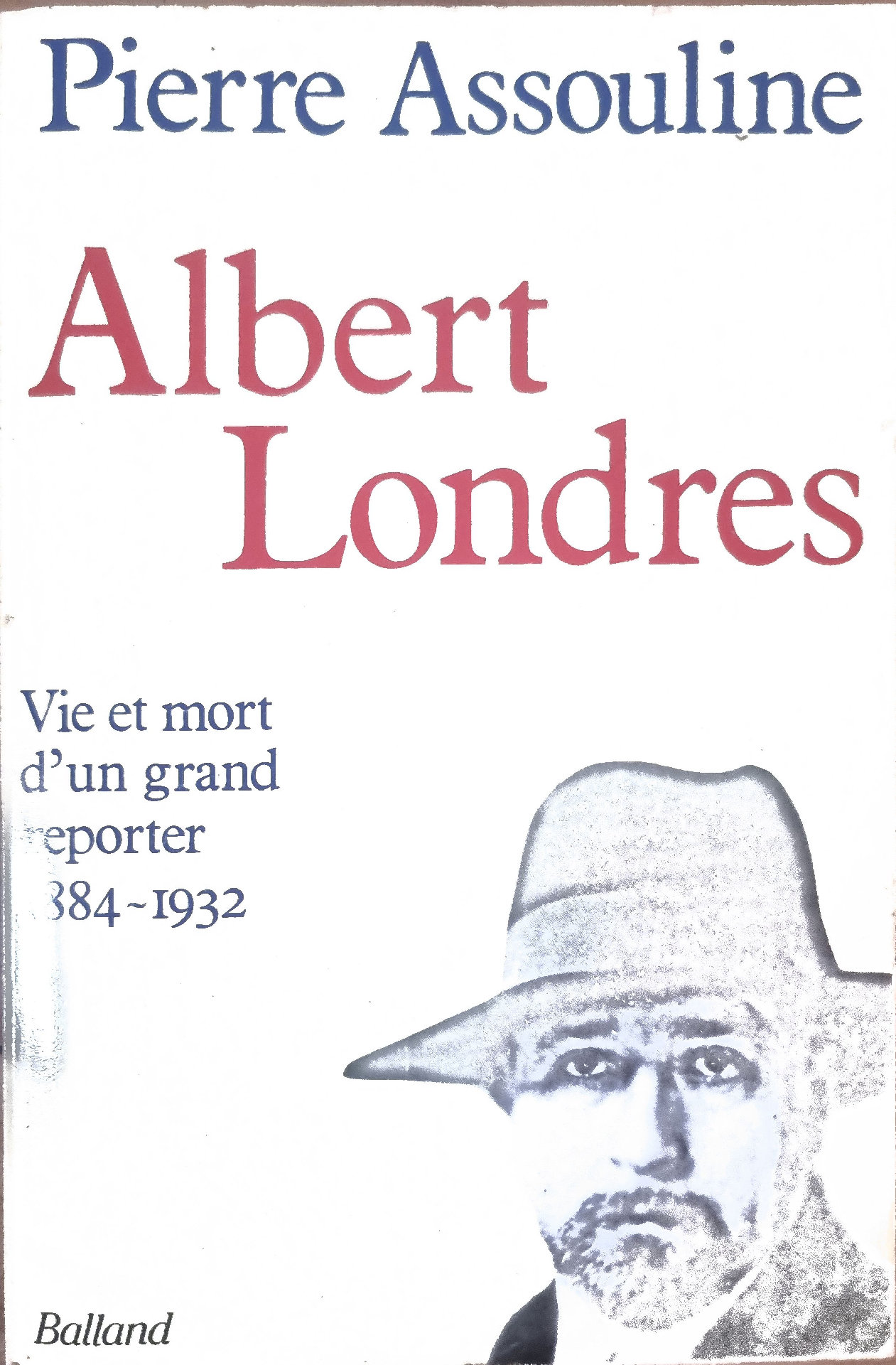 Albert Londres : Vie et mort d&rsquo;un grand reporter 1884-1932